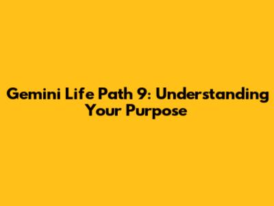 Gemini Life Path 9: Understanding Your Purpose