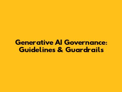 Generative AI Governance: Guidelines & Guardrails