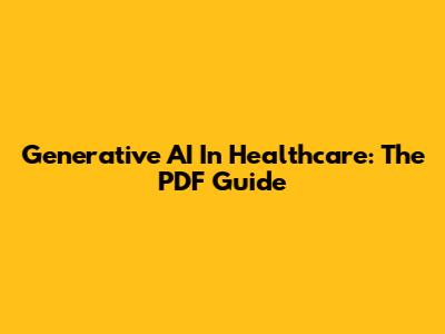 Generative AI In Healthcare: The PDF Guide