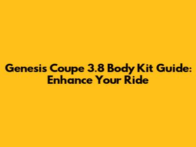 Genesis Coupe 3.8 Body Kit Guide: Enhance Your Ride
