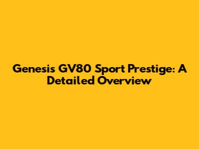 Genesis GV80 Sport Prestige: A Detailed Overview