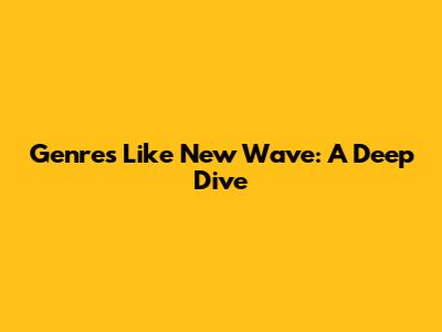 Genres Like New Wave: A Deep Dive