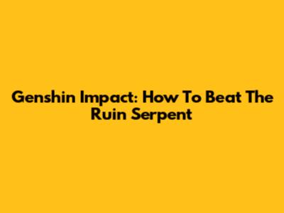 Genshin Impact: How To Beat The Ruin Serpent