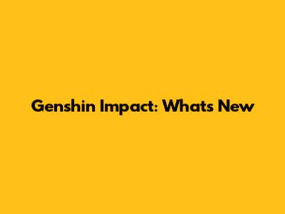 Genshin Impact: What's New