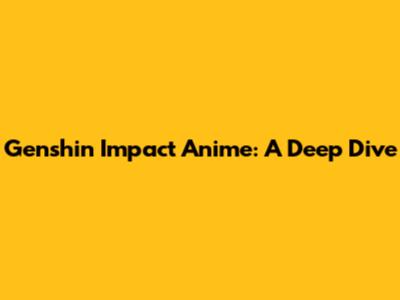 Genshin Impact Anime: A Deep Dive