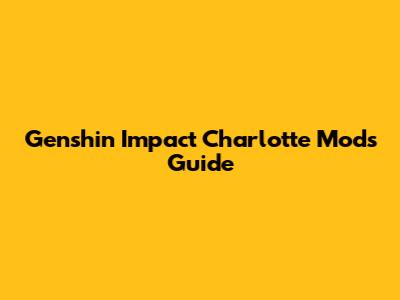 Genshin Impact Charlotte Mods Guide