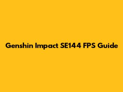 Genshin Impact SE144 FPS Guide