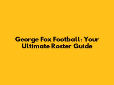 George Fox Football: Your Ultimate Roster Guide