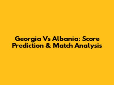 Georgia Vs Albania: Score Prediction & Match Analysis