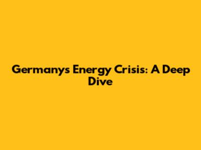 Germany's Energy Crisis: A Deep Dive