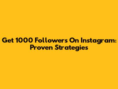 Get 1000 Followers On Instagram: Proven Strategies