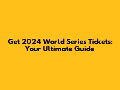 Get 2024 World Series Tickets: Your Ultimate Guide