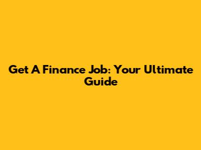 Get A Finance Job: Your Ultimate Guide