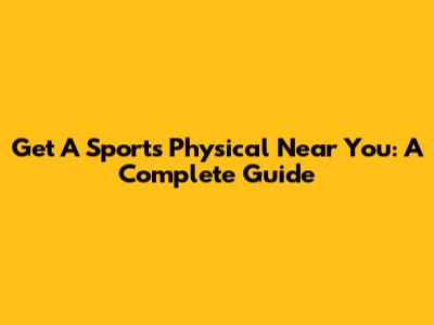 Get A Sports Physical Near You: A Complete Guide