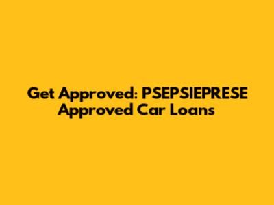 Get Approved: PSEPSIEPRESE Approved Car Loans
