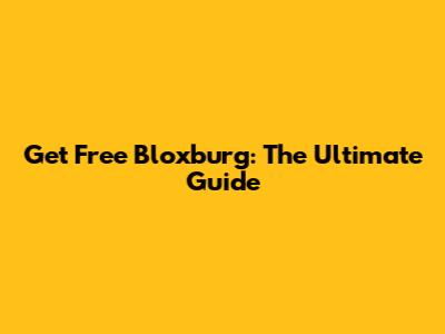 Get Free Bloxburg: The Ultimate Guide