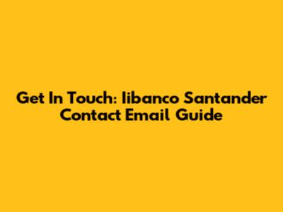 Get In Touch: Iibanco Santander Contact Email Guide