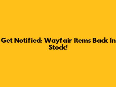 Get Notified: Wayfair Items Back In Stock!