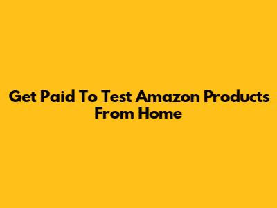 Get Paid To Test Amazon Products From Home