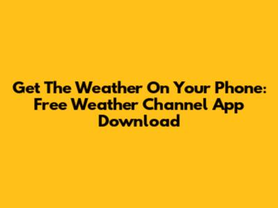 Get The Weather On Your Phone: Free Weather Channel App Download