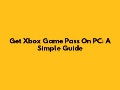 Get Xbox Game Pass On PC: A Simple Guide