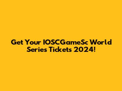 Get Your IOSCGameSc World Series Tickets 2024!