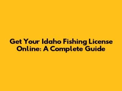 Get Your Idaho Fishing License Online: A Complete Guide