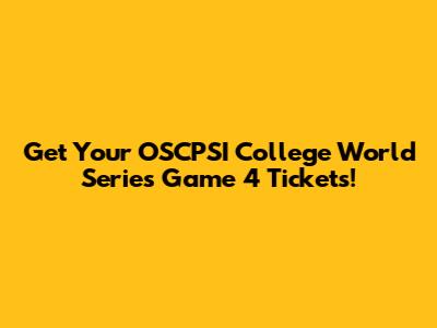 Get Your OSCPSI College World Series Game 4 Tickets!