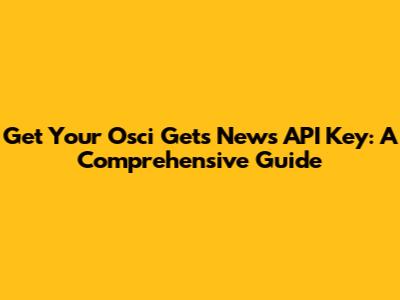Get Your Osci Gets News API Key: A Comprehensive Guide