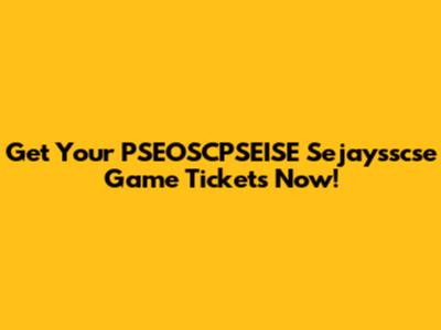 Get Your PSEOSCPSEISE Sejaysscse Game Tickets Now!