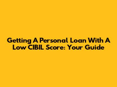 Getting A Personal Loan With A Low CIBIL Score: Your Guide
