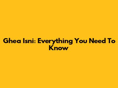 Ghea Isni: Everything You Need To Know