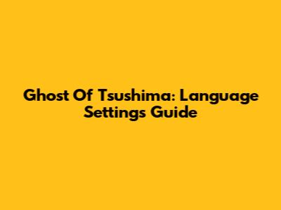 Ghost Of Tsushima: Language Settings Guide