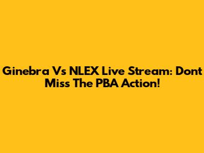 Ginebra Vs NLEX Live Stream: Don't Miss The PBA Action!
