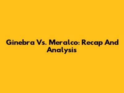 Ginebra Vs. Meralco: Recap And Analysis