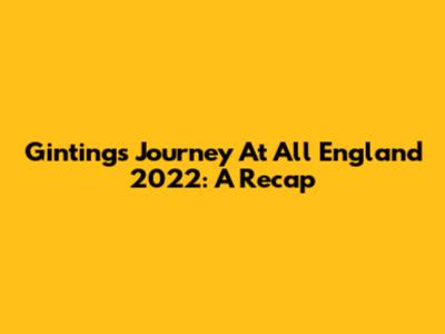 Ginting's Journey At All England 2022: A Recap