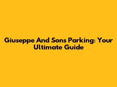 Giuseppe And Sons Parking: Your Ultimate Guide