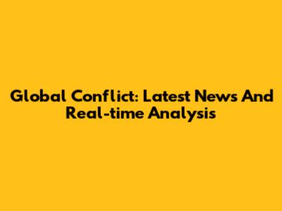 Global Conflict: Latest News And Real-time Analysis