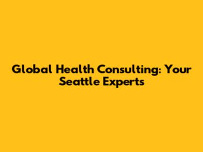 Global Health Consulting: Your Seattle Experts
