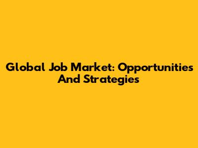 Global Job Market: Opportunities And Strategies