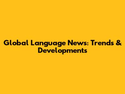 Global Language News: Trends & Developments
