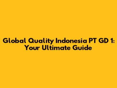 Global Quality Indonesia PT GD 1: Your Ultimate Guide