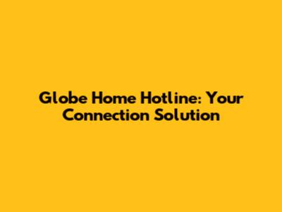 Globe Home Hotline: Your Connection Solution