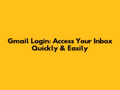 Gmail Login: Access Your Inbox Quickly & Easily
