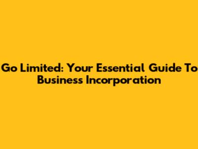 Go Limited: Your Essential Guide To Business Incorporation