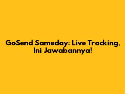 GoSend Sameday: Live Tracking, Ini Jawabannya!