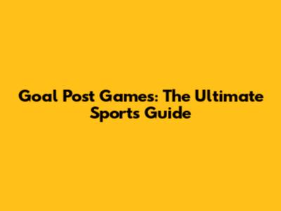 Goal Post Games: The Ultimate Sports Guide