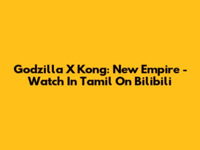 Godzilla X Kong: New Empire - Watch In Tamil On Bilibili