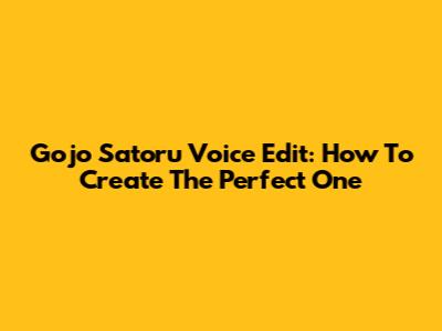 Gojo Satoru Voice Edit: How To Create The Perfect One