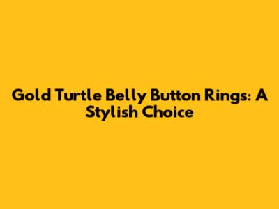 Gold Turtle Belly Button Rings: A Stylish Choice